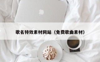 文山歌名特效素材网站（免费歌曲素材）